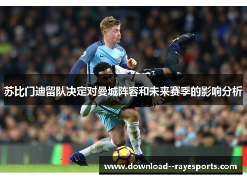 苏比门迪留队决定对曼城阵容和未来赛季的影响分析