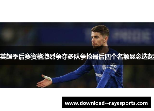 英超季后赛资格激烈争夺多队争抢最后四个名额悬念迭起