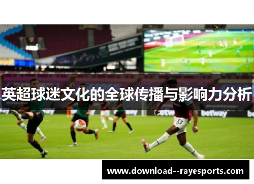 英超球迷文化的全球传播与影响力分析