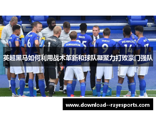 英超黑马如何利用战术革新和球队凝聚力打败豪门强队