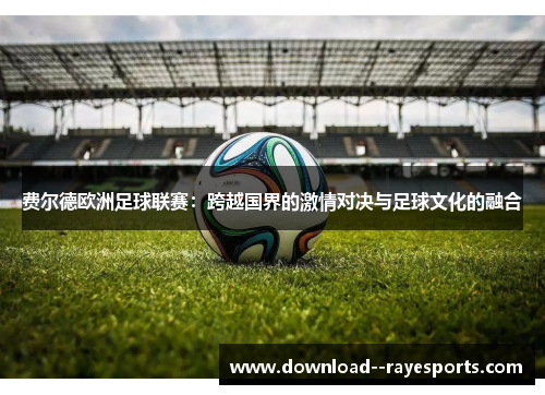费尔德欧洲足球联赛：跨越国界的激情对决与足球文化的融合