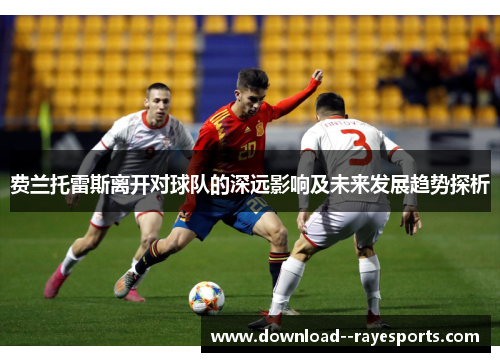 费兰托雷斯离开对球队的深远影响及未来发展趋势探析 费兰托雷斯离开对球队的深远影响及未来发展趋势探析