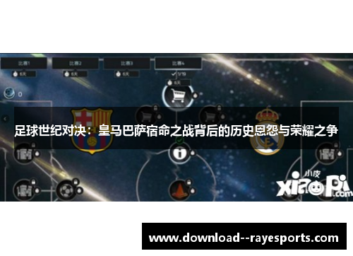 足球世纪对决:皇马巴萨宿命之战背后的历史恩怨与荣耀之争 足球世纪对决:皇马巴萨宿命之战背后的历史恩怨与荣耀之争