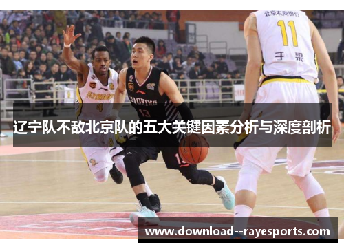 辽宁队不敌北京队的五大关键因素分析与深度剖析 辽宁队不敌北京队的五大关键因素分析与深度剖析