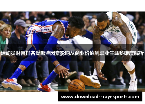 运动员财富排名受哪些因素影响从商业价值到职业生涯多维度解析 运动员财富排名受哪些因素影响从商业价值到职业生涯多维度解析