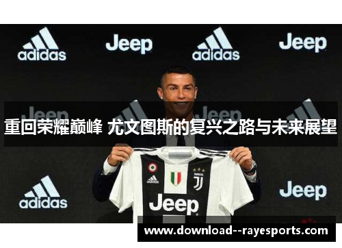 重回荣耀巅峰 尤文图斯的复兴之路与未来展望 重回荣耀巅峰 尤文图斯的复兴之路与未来展望
