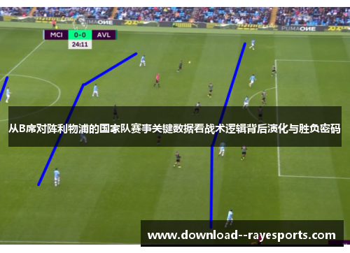 从B席对阵利物浦的国家队赛事关键数据看战术逻辑背后演化与胜负密码 从B席对阵利物浦的国家队赛事关键数据看战术逻辑背后演化与胜负密码