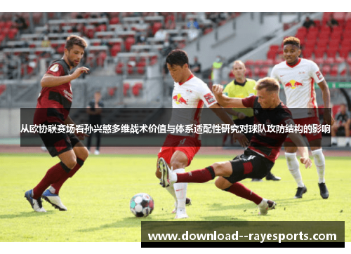 从欧协联赛场看孙兴慜多维战术价值与体系适配性研究对球队攻防结构的影响 从欧协联赛场看孙兴慜多维战术价值与体系适配性研究对球队攻防结构的影响