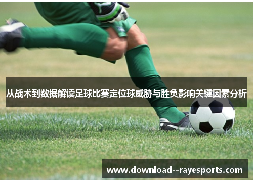 从战术到数据解读足球比赛定位球威胁与胜负影响关键因素分析 从战术到数据解读足球比赛定位球威胁与胜负影响关键因素分析