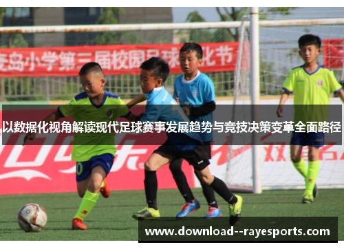 以数据化视角解读现代足球赛事发展趋势与竞技决策变革全面路径