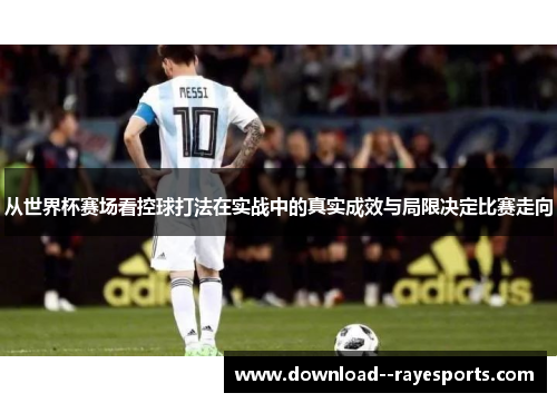 从世界杯赛场看控球打法在实战中的真实成效与局限决定比赛走向 从世界杯赛场看控球打法在实战中的真实成效与局限决定比赛走向