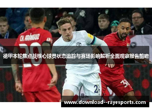 德甲本轮焦点战核心球员状态追踪与赛场影响解析全面观察报告前瞻