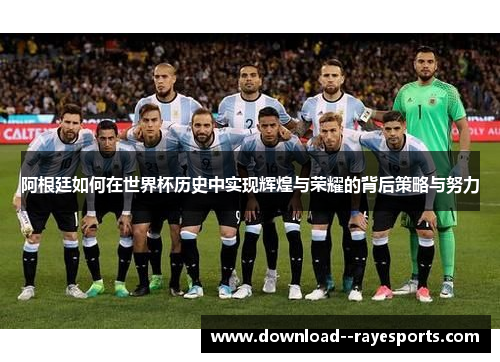 阿根廷如何在世界杯历史中实现辉煌与荣耀的背后策略与努力