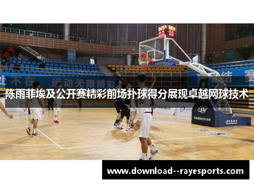 陈雨菲埃及公开赛精彩前场扑球得分展现卓越网球技术