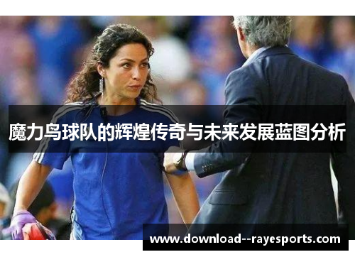 魔力鸟球队的辉煌传奇与未来发展蓝图分析