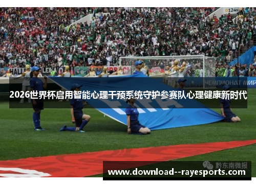 2026世界杯启用智能心理干预系统守护参赛队心理健康新时代