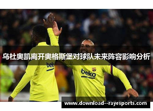 乌杜奥凯离开奥格斯堡对球队未来阵容影响分析