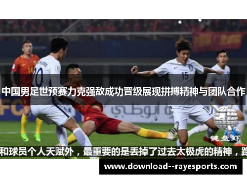 中国男足世预赛力克强敌成功晋级展现拼搏精神与团队合作