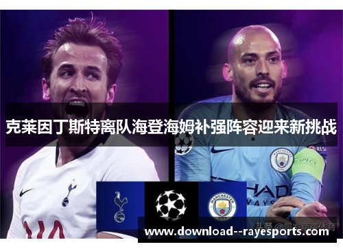 克莱因丁斯特离队海登海姆补强阵容迎来新挑战