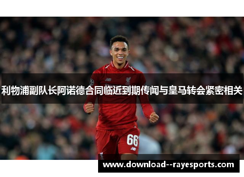 利物浦副队长阿诺德合同临近到期传闻与皇马转会紧密相关 利物浦副队长阿诺德合同临近到期传闻与皇马转会紧密相关