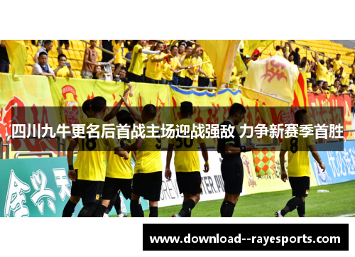 四川九牛更名后首战主场迎战强敌 力争新赛季首胜