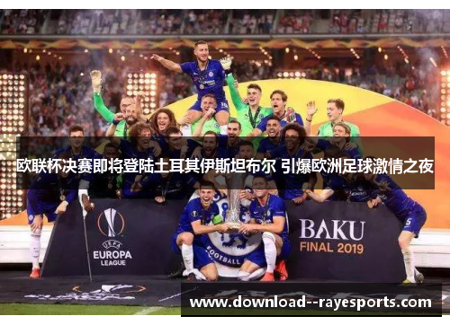 欧联杯决赛即将登陆土耳其伊斯坦布尔 引爆欧洲足球激情之夜 欧联杯决赛即将登陆土耳其伊斯坦布尔 引爆欧洲足球激情之夜