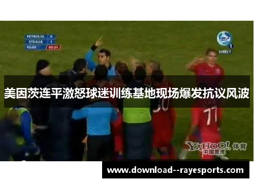 美因茨连平激怒球迷训练基地现场爆发抗议风波
