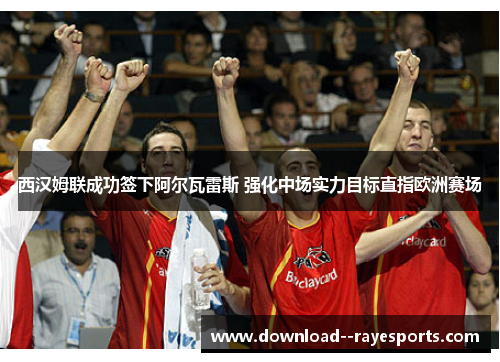 西汉姆联成功签下阿尔瓦雷斯 强化中场实力目标直指欧洲赛场 西汉姆联成功签下阿尔瓦雷斯 强化中场实力目标直指欧洲赛场