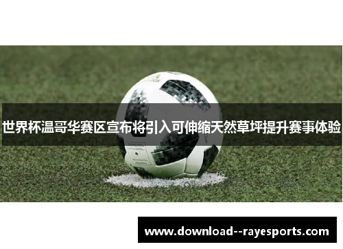 世界杯温哥华赛区宣布将引入可伸缩天然草坪提升赛事体验