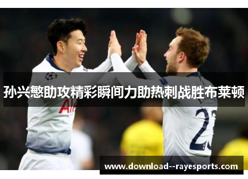 孙兴慜助攻精彩瞬间力助热刺战胜布莱顿