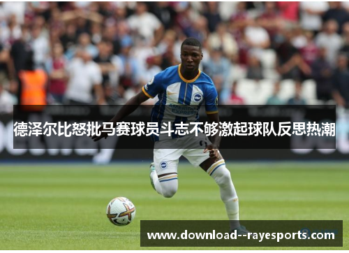 德泽尔比怒批马赛球员斗志不够激起球队反思热潮
