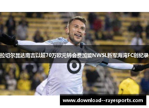 拉切尔昆达南吉以超70万欧元转会费加盟NWSL新军海湾FC创纪录