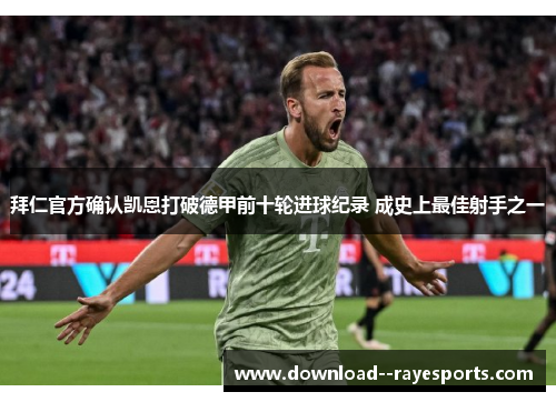 拜仁官方确认凯恩打破德甲前十轮进球纪录 成史上最佳射手之一