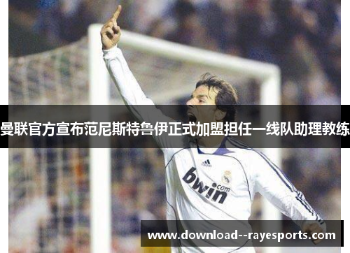 曼联官方宣布范尼斯特鲁伊正式加盟担任一线队助理教练