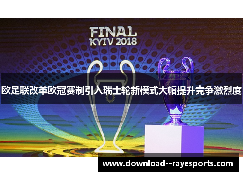 欧足联改革欧冠赛制引入瑞士轮新模式大幅提升竞争激烈度