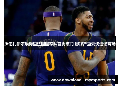 沃伦扎伊尔埃梅里法国国家队首秀破门 脚踝严重受伤遗憾离场