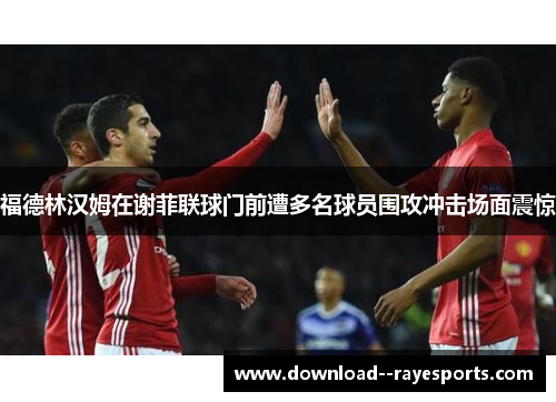 福德林汉姆在谢菲联球门前遭多名球员围攻冲击场面震惊
