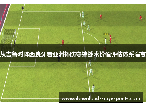从吉鲁对阵西班牙看亚洲杯防守端战术价值评估体系演变