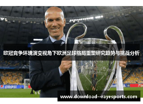 欧冠竞争环境演变视角下欧洲足球格局重塑研究趋势与挑战分析 欧冠竞争环境演变视角下欧洲足球格局重塑研究趋势与挑战分析