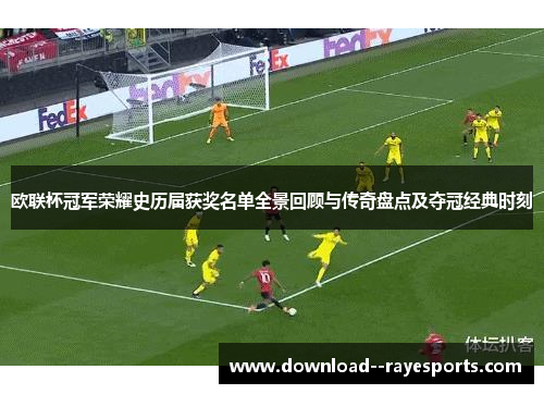 欧联杯冠军荣耀史历届获奖名单全景回顾与传奇盘点及夺冠经典时刻