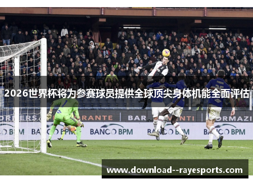 2026世界杯将为参赛球员提供全球顶尖身体机能全面评估