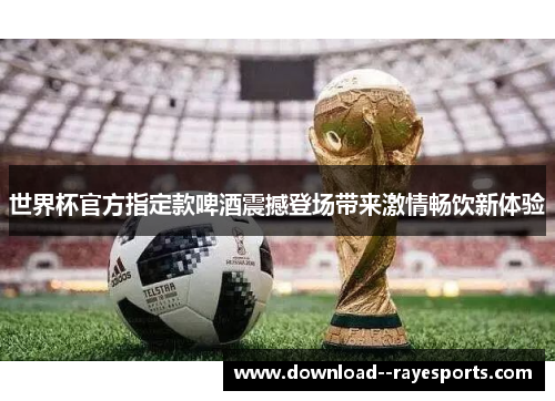 世界杯官方指定款啤酒震撼登场带来激情畅饮新体验