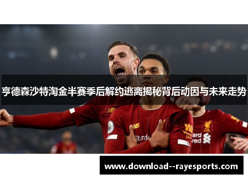 亨德森沙特淘金半赛季后解约逃离揭秘背后动因与未来走势