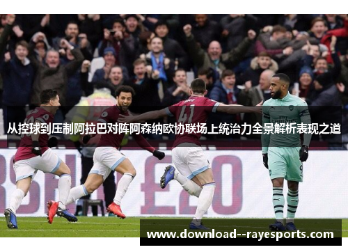 从控球到压制阿拉巴对阵阿森纳欧协联场上统治力全景解析表现之道