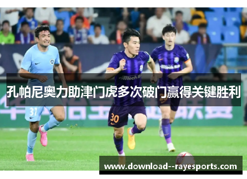 孔帕尼奥力助津门虎多次破门赢得关键胜利