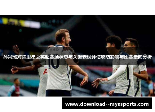 孙兴慜对阵里昂之英超赛场状态与关键表现评估攻防影响与比赛走向分析 孙兴慜对阵里昂之英超赛场状态与关键表现评估攻防影响与比赛走向分析