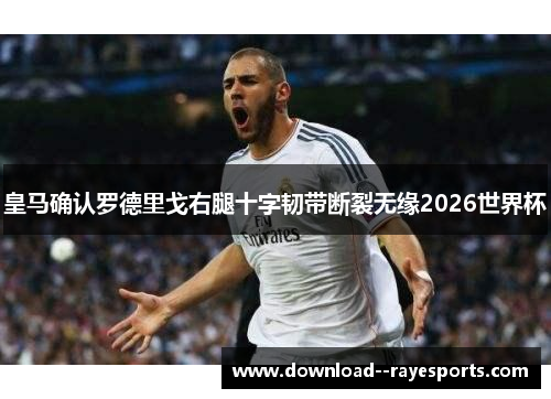 皇马确认罗德里戈右腿十字韧带断裂无缘2026世界杯