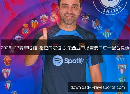 2026-27赛季哈维·格拉的定位 瓦伦西亚中场需要二过一配合提速